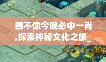 四不像今晚必中一肖,探索神秘文化之旅_封测版.0.21