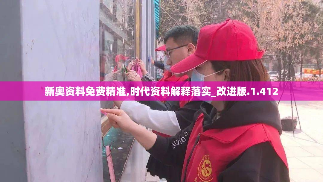 新奥资料免费精准,时代资料解释落实_改进版.1.412