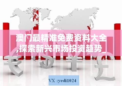 澳门最精准免费资料大全,探索新兴市场投资趋势_画面版.0.164