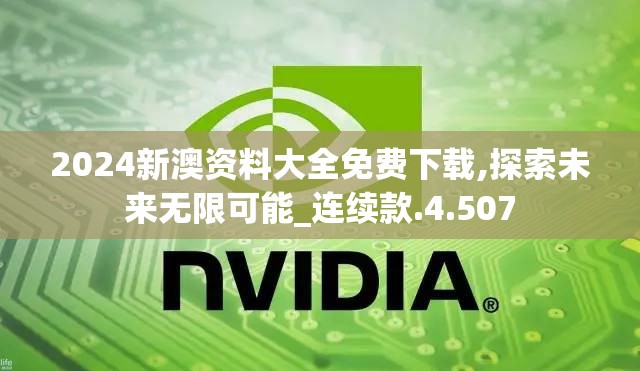 2024新澳资料大全免费下载,探索未来无限可能_连续款.4.507