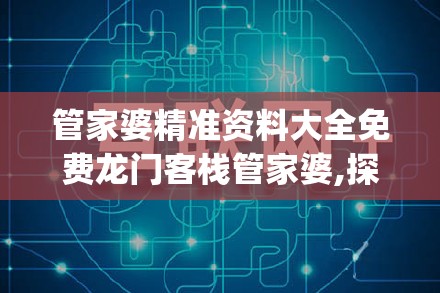 管家婆精准资料大全免费龙门客栈管家婆,探索未来科技新趋势_学习集.9.519