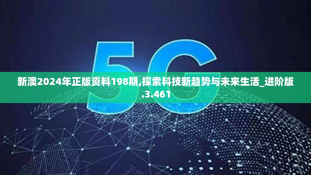 新澳2024年正版资料198期,探索科技新趋势与未来生活_进阶版.3.461