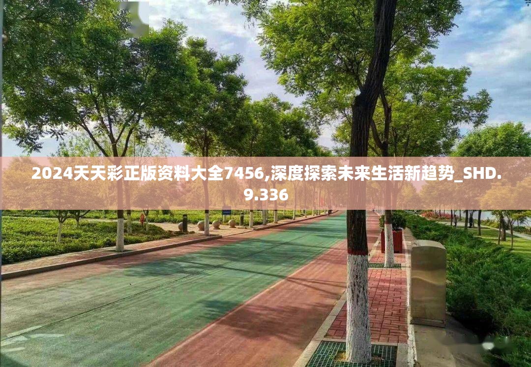 2024天天彩正版资料大全7456,深度探索未来生活新趋势_SHD.9.336