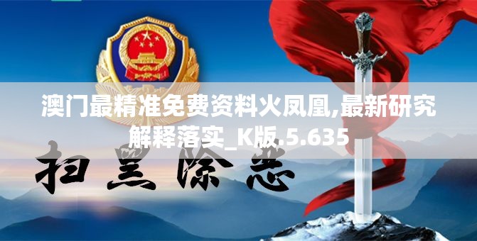 澳门最精准免费资料火凤凰,最新研究解释落实_K版.5.635