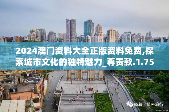 2024澳门资料大全正版资料免费,探索城市文化的独特魅力_尊贵款.1.750