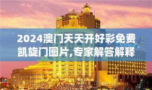 2024澳门天天开好彩免费凯旋门图片,专家解答解释落实_进修款.3.270