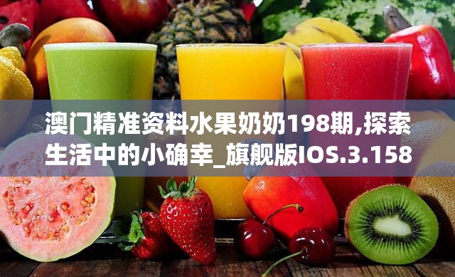 澳门精准资料水果奶奶198期,探索生活中的小确幸_旗舰版IOS.3.158