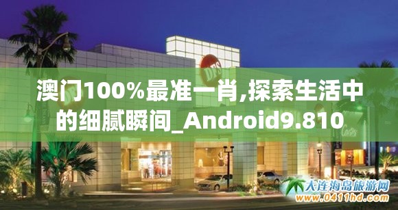 澳门100%最准一肖,探索生活中的细腻瞬间_Android9.810
