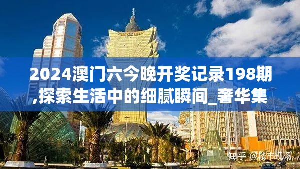 2024澳门六今晚开奖记录198期,探索生活中的细腻瞬间_奢华集.5.815