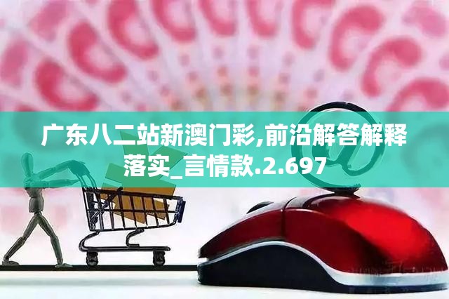 广东八二站新澳门彩,前沿解答解释落实_言情款.2.697