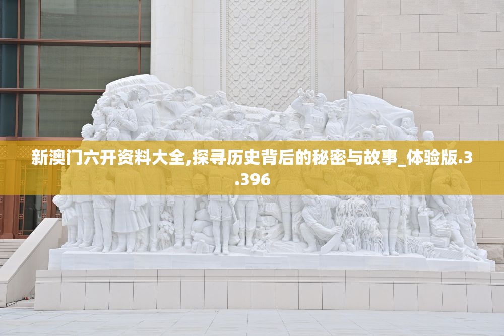 新澳门六开资料大全,探寻历史背后的秘密与故事_体验版.3.396
