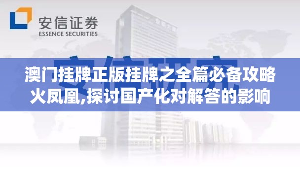 澳门挂牌正版挂牌之全篇必备攻略火凤凰,探讨国产化对解答的影响_领航版.3.62