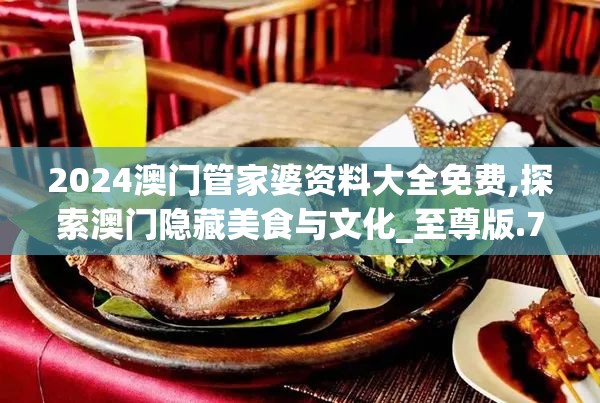 2024澳门管家婆资料大全免费,探索澳门隐藏美食与文化_至尊版.7.188