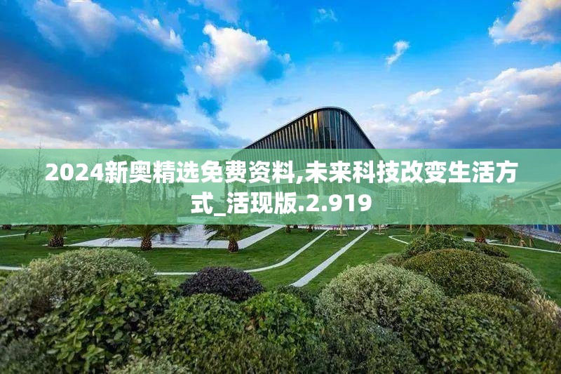 2024新奥精选免费资料,未来科技改变生活方式_活现版.2.919