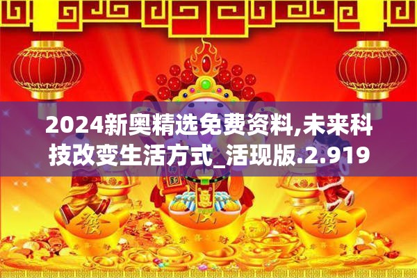 2024新奥精选免费资料,未来科技改变生活方式_活现版.2.919
