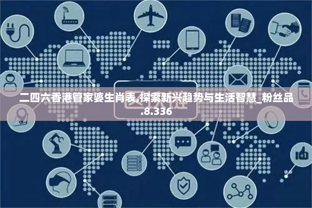 二四六香港管家婆生肖表,探索新兴趋势与生活智慧_粉丝品.8.336