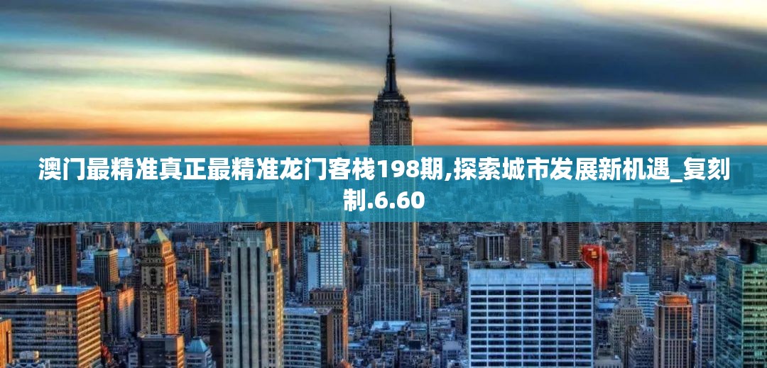 澳门最精准真正最精准龙门客栈198期,探索城市发展新机遇_复刻制.6.60