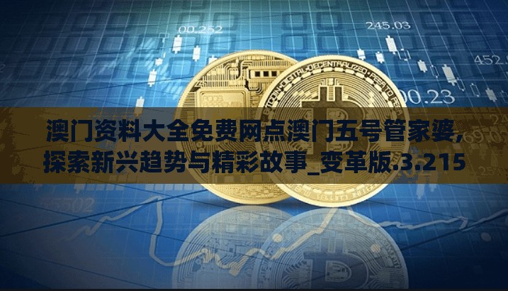 澳门资料大全免费网点澳门五号管家婆,探索新兴趋势与精彩故事_变革版.3.215
