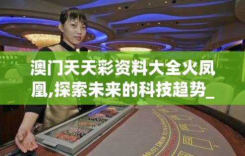 澳门天天彩资料大全火凤凰,探索未来的科技趋势_GT.1.714