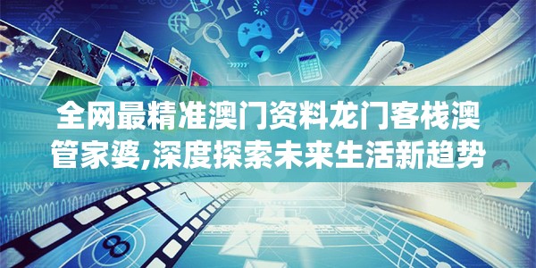 全网最精准澳门资料龙门客栈澳管家婆,深度探索未来生活新趋势_DP版.7.29