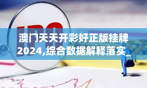 澳门天天开彩好正版挂牌2024,综合数据解释落实_发行款.0.934