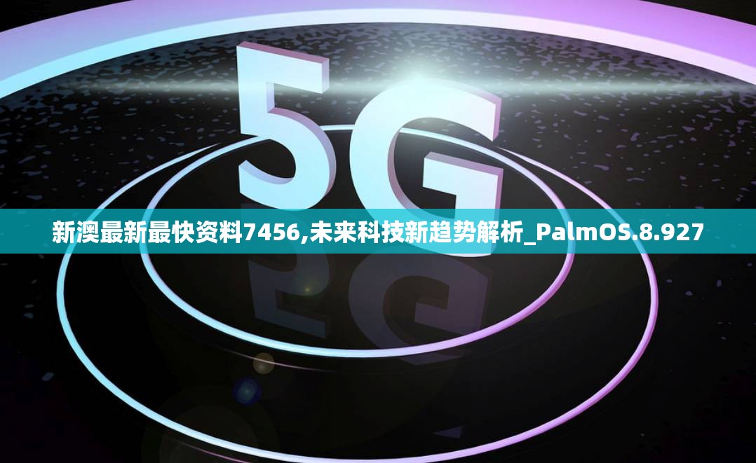 新澳最新最快资料7456,未来科技新趋势解析_PalmOS.8.927