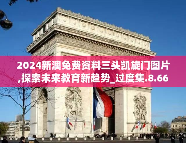 2024新澳免费资料三头凯旋门图片,探索未来教育新趋势_过度集.8.660