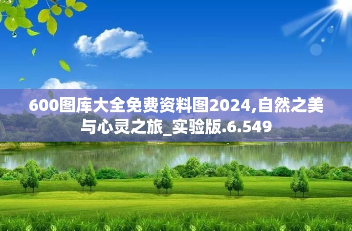 600图库大全免费资料图2024,自然之美与心灵之旅_实验版.6.549