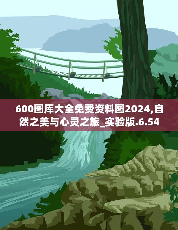 600图库大全免费资料图2024,自然之美与心灵之旅_实验版.6.549