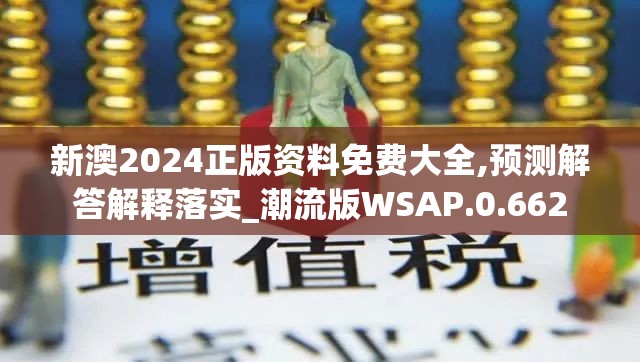新澳2024正版资料免费大全,预测解答解释落实_潮流版WSAP.0.662