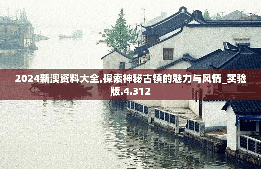 2024新澳资料大全,探索神秘古镇的魅力与风情_实验版.4.312