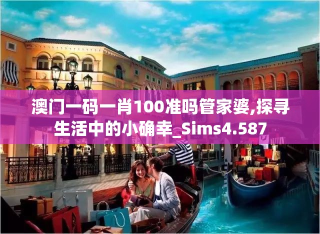澳门一码一肖100准吗管家婆,探寻生活中的小确幸_Sims4.587