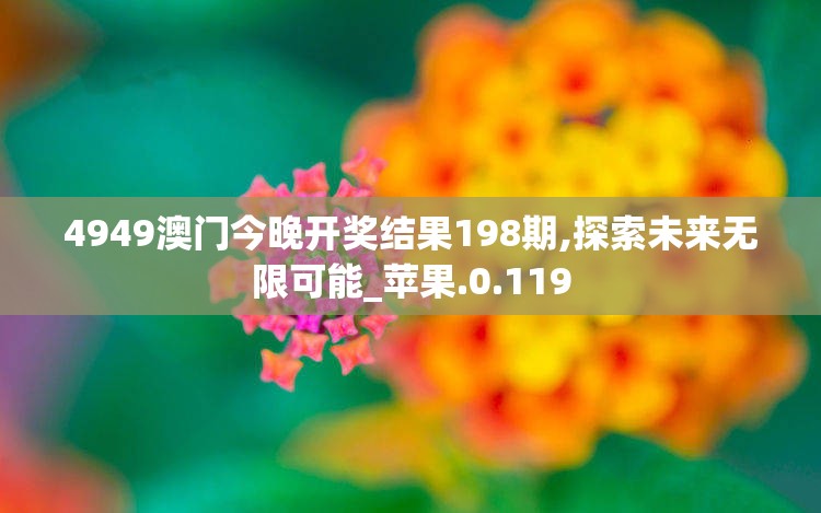 4949澳门今晚开奖结果198期,探索未来无限可能_苹果.0.119