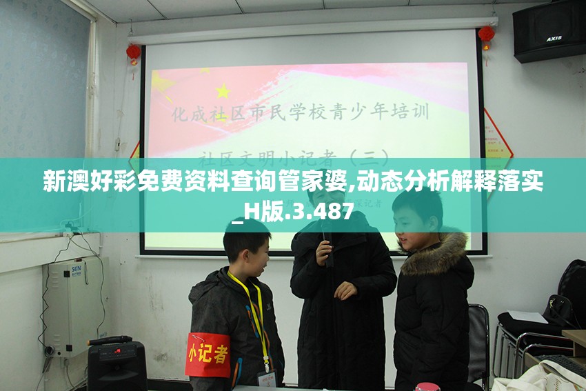新澳好彩免费资料查询管家婆,动态分析解释落实_H版.3.487