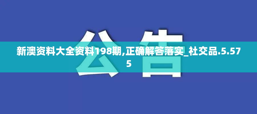 新澳资料大全资料198期,正确解答落实_社交品.5.575