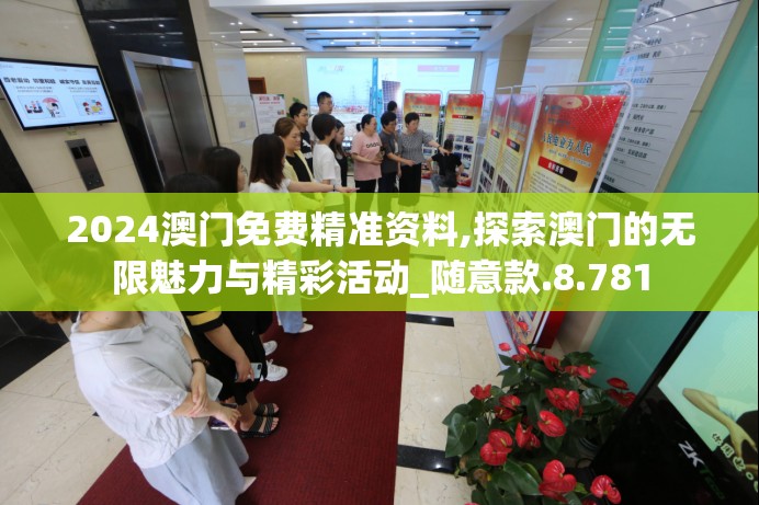 2024澳门免费精准资料,探索澳门的无限魅力与精彩活动_随意款.8.781