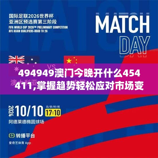 494949澳门今晚开什么454411,掌握趋势轻松应对市场变化_电信版ISHOP.5.213