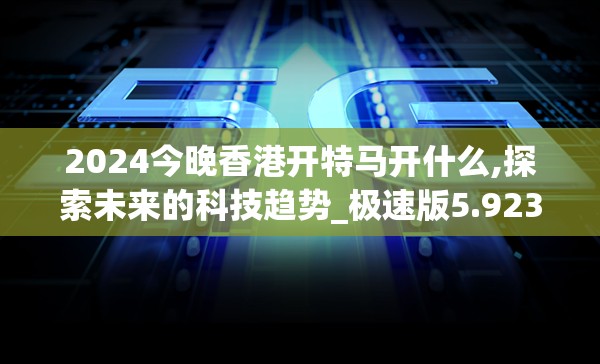2024今晚香港开特马开什么,探索未来的科技趋势_极速版5.923