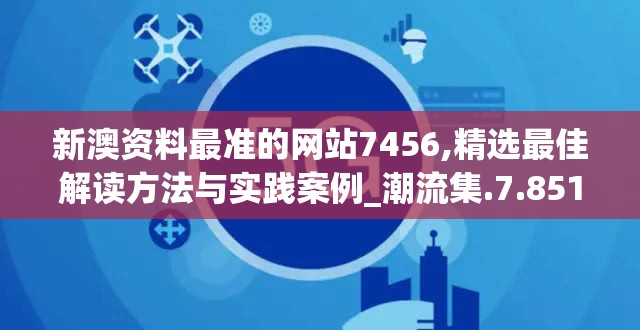 新澳资料最准的网站7456,精选最佳解读方法与实践案例_潮流集.7.851