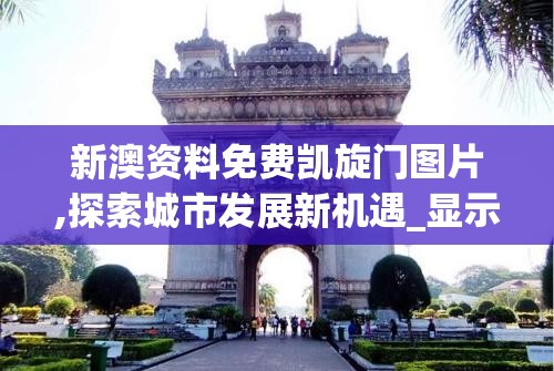 新澳资料免费凯旋门图片,探索城市发展新机遇_显示款.3.664