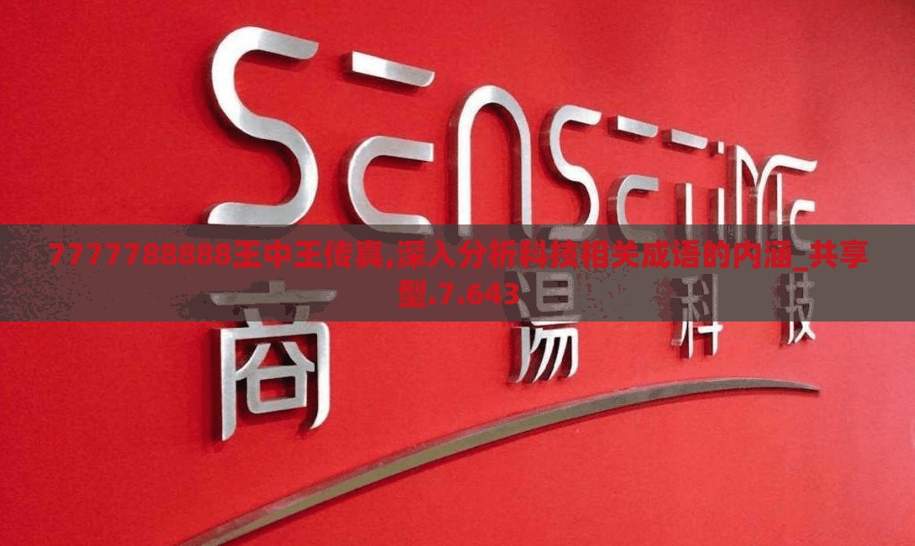 7777788888王中王传真,深入分析科技相关成语的内涵_共享型.7.643