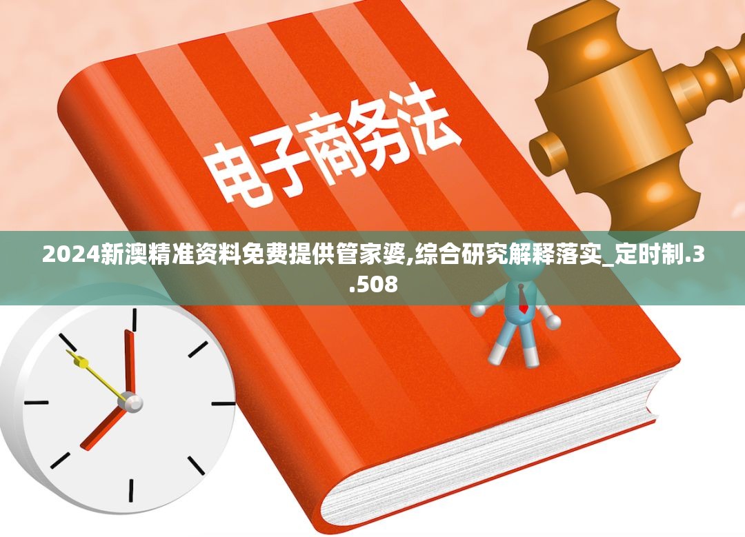 2024新澳精准资料免费提供管家婆,综合研究解释落实_定时制.3.508