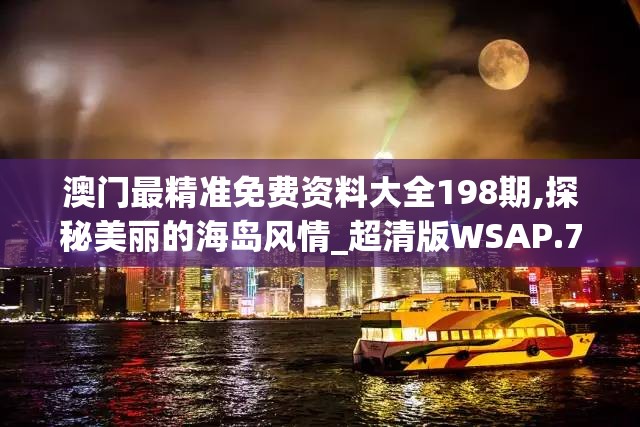 澳门最精准免费资料大全198期,探秘美丽的海岛风情_超清版WSAP.7.30