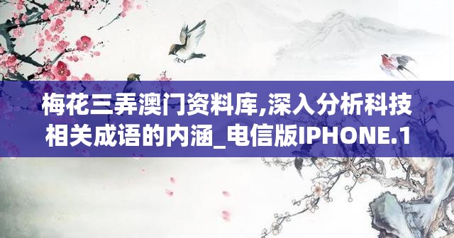 梅花三弄澳门资料库,深入分析科技相关成语的内涵_电信版IPHONE.1.850
