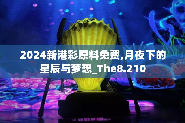 2024新港彩原料免费,月夜下的星辰与梦想_The8.210