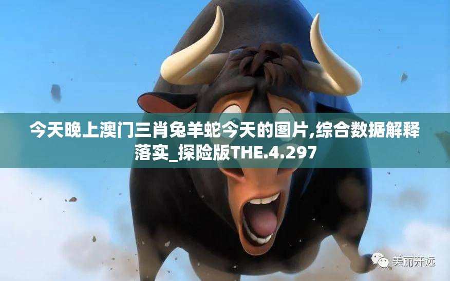 今天晚上澳门三肖兔羊蛇今天的图片,综合数据解释落实_探险版THE.4.297