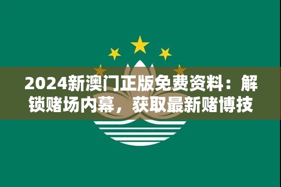 2024新澳门正版免费资料：解锁赌场内幕，获取最新赌博技巧和策略！