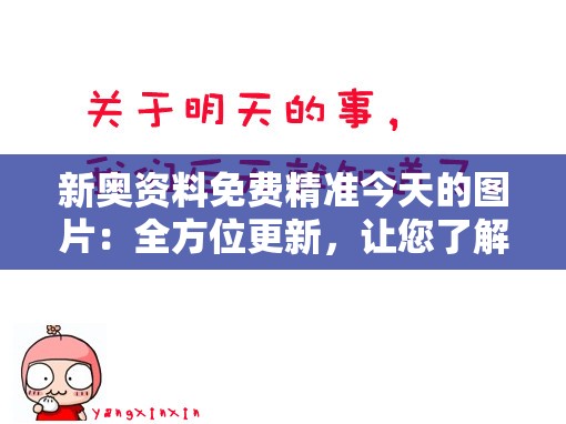 新奥资料免费精准今天的图片：全方位更新，让您了解最新资讯和时事动态!