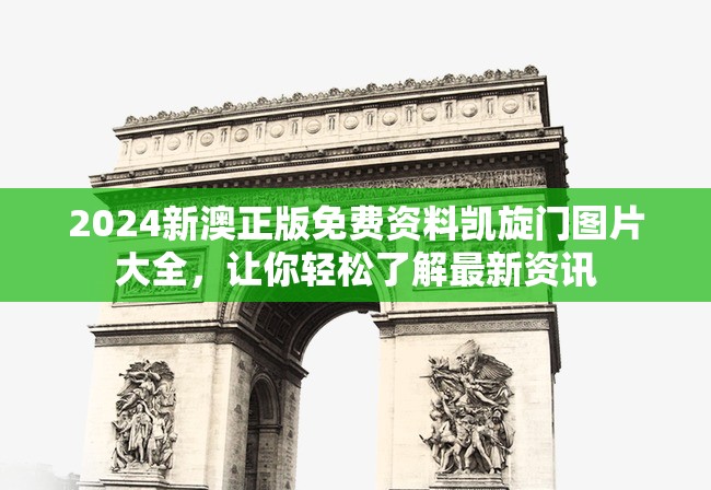 2024新澳正版免费资料凯旋门图片大全，让你轻松了解最新资讯