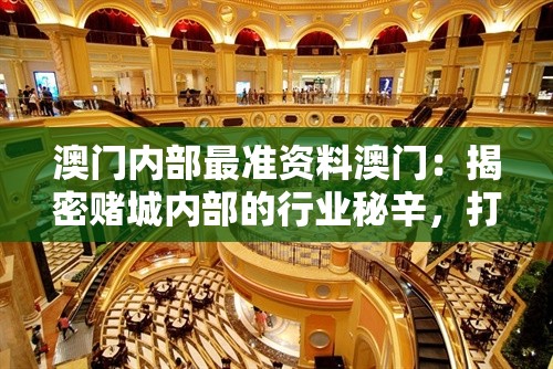 澳门内部最准资料澳门：揭密赌城内部的行业秘辛，打开澳门赌场的神秘面纱